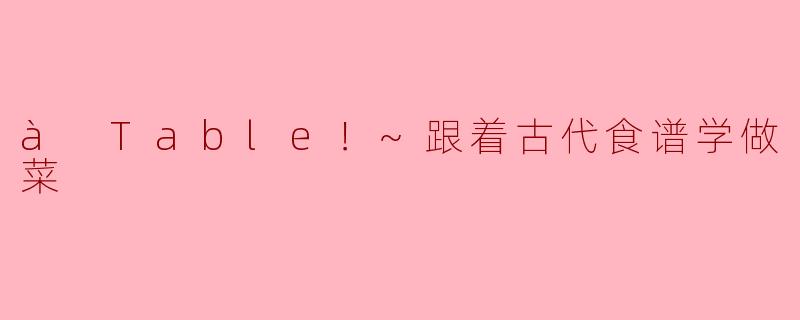 à Table！~跟着古代食谱学做菜